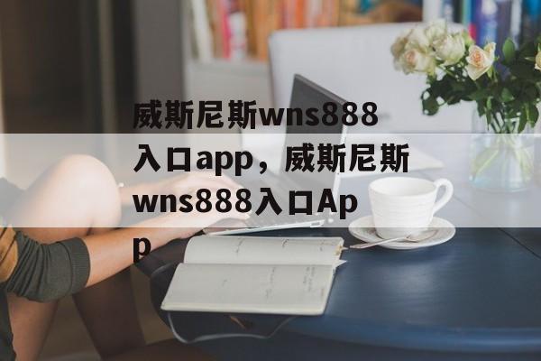 威斯尼斯wns888入口app，威斯尼斯wns888入口App