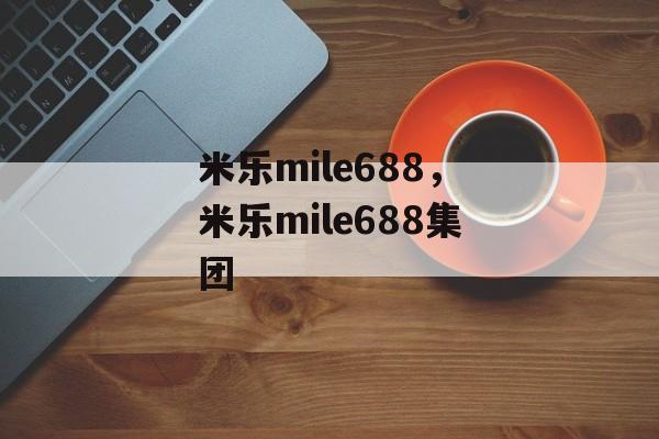 米乐mile688，米乐mile688集团